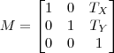 M=\begin{bmatrix} 1 &  0 &  T_X \\ 0 &  1 &  T_Y\\ 0 &  0 &  1 \end{bmatrix}
