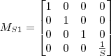 M_{S1}=\begin{bmatrix} 1 & 0 & 0 & 0 \\0 & 1 & 0 & 0\\0 & 0 & 1 & 0 \\ 0 & 0 & 0 & \frac{1}{S} \end{bmatrix}