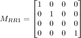 M_{RR1}=\begin{bmatrix}   1 & 0 & 0 & 0     \\   0 & 1 & 0 & 0 \\    0 & 0 & 0 & 0 \\   0 & 0 & 0 & 1 \end{bmatrix}